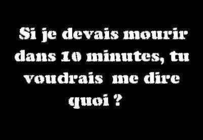 si je devais mourir dans 10 min...